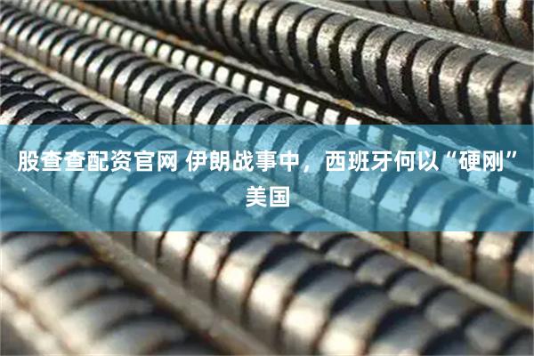 股查查配资官网 伊朗战事中，西班牙何以“硬刚”美国