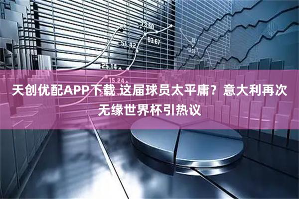 天创优配APP下载 这届球员太平庸？意大利再次无缘世界杯引热议
