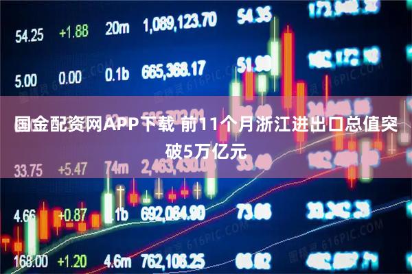 国金配资网APP下载 前11个月浙江进出口总值突破5万亿元