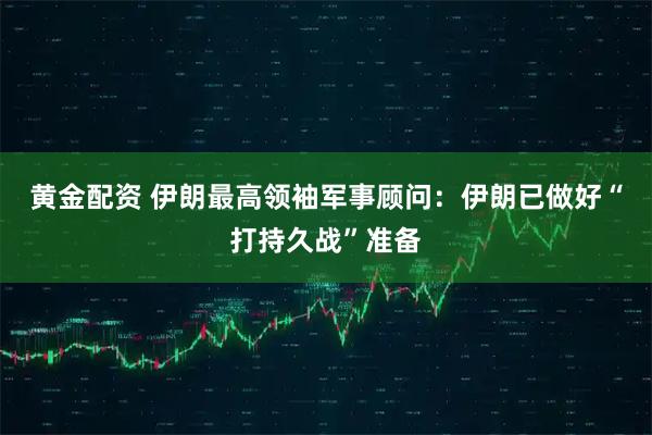 黄金配资 伊朗最高领袖军事顾问：伊朗已做好“打持久战”准备