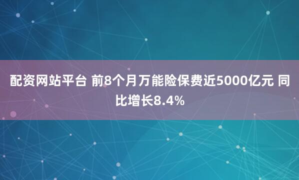 配资网站平台 前8个月万能险保费近5000亿元 同比增长8.4%